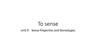 To sense
Unit 9 Sense Properties and Stereotypes
 