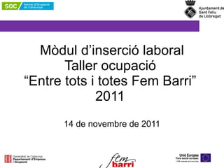 Mòdul d’inserció laboral Taller ocupació   “Entre tots i totes Fem Barri”  2011  14 de novembre de 2011 