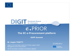 The EC e-Procurement platform
                                         EXPP Summit

Mr. Angelo TOSETTI
                                                             27/09/2011
Head of Unit Information systems for Policy support, Grant
Management and e-Procurement,
DG for Informatics, European Commission, Belgium
 