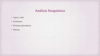 Análisis bioquímico
• Agua y sales
• Fermentos
• Proteínas plasmáticas
• Mucina
 