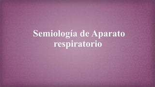 Semiología de Aparato
respiratorio
 