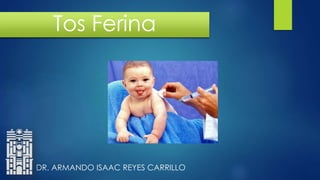 Tos Ferina

DR. ARMANDO ISAAC REYES CARRILLO

 