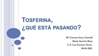 TOSFERINA,
¿QUÉ ESTÁ PASANDO?
Mª Carmen Ineva Santafé
María Sarvisé Mata
C.S. Las Fuentes Norte
08-03-2018
 
