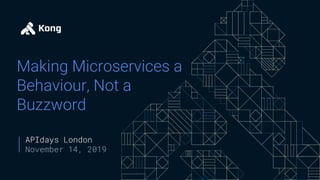 Making Microservices a
Behaviour, Not a
Buzzword
APIdays London
November 14, 2019
 