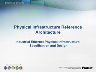 Executive Briefing




        Physical Infrastructure Reference
                   Architecture

         Industrial Ethernet Physical Infrastructure:
                  Specification and Design




              SM
 
