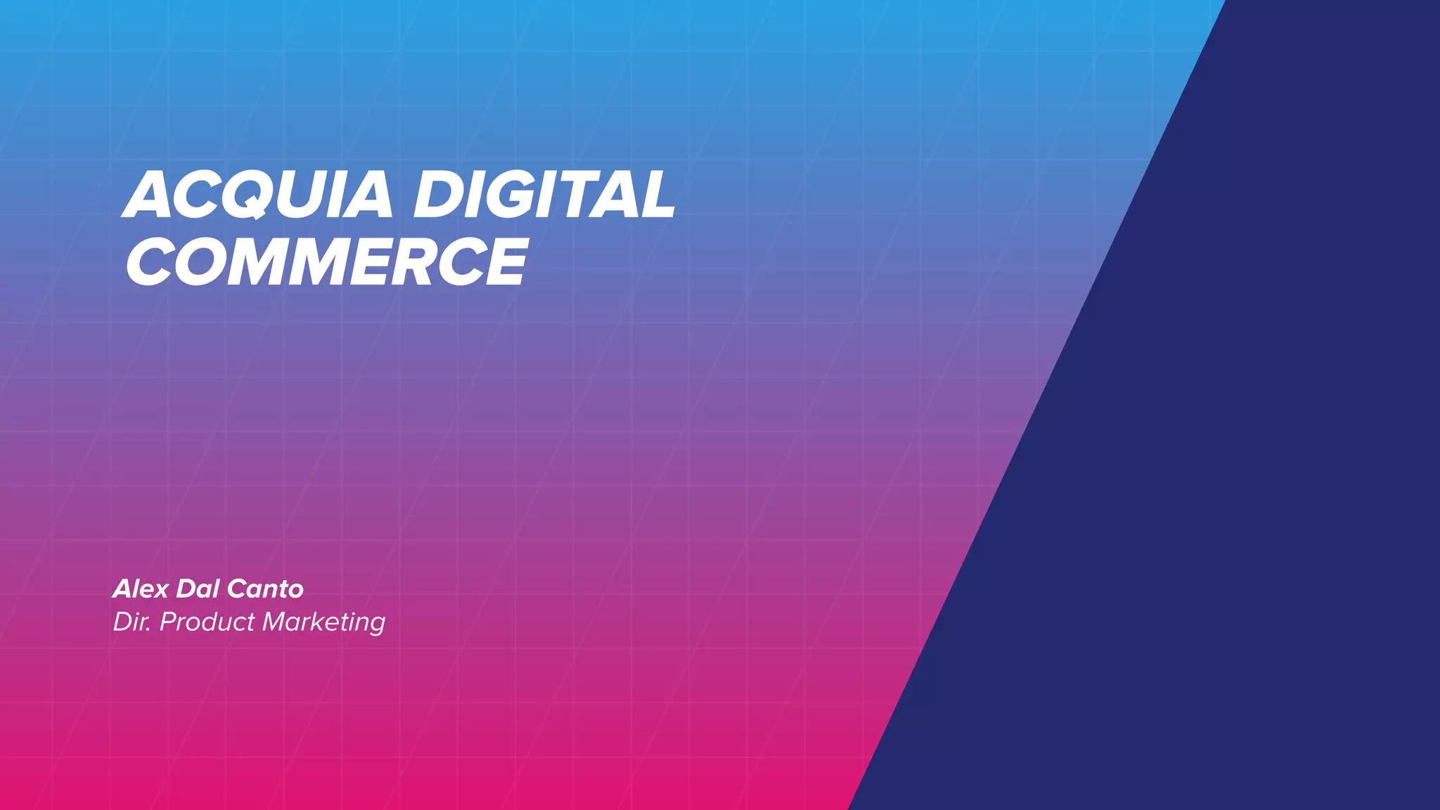 ACQUIA DIGITAL
COMMERCE
Alex Dal Canto
Dir. Product Marketing
 