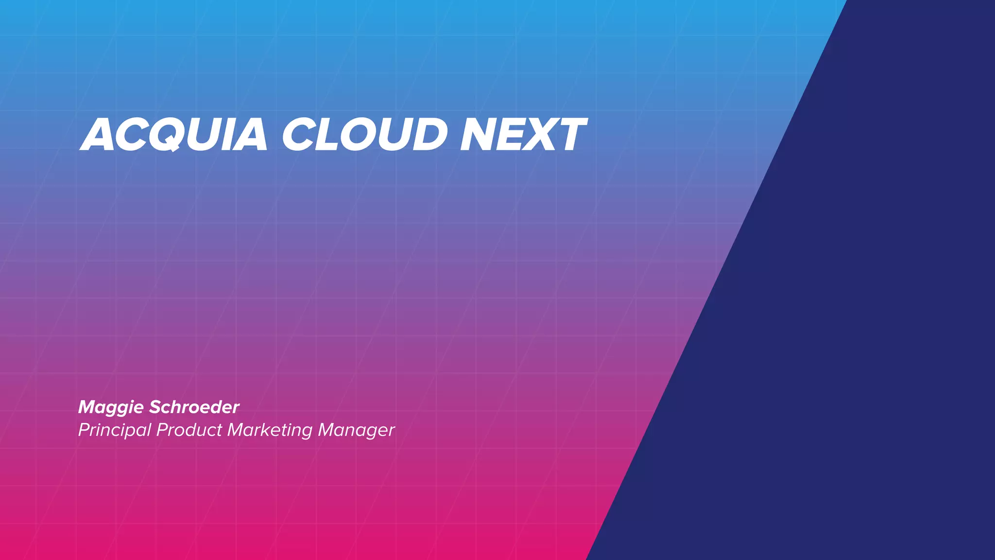 ACQUIA CLOUD NEXT
Maggie Schroeder
Principal Product Marketing Manager
 