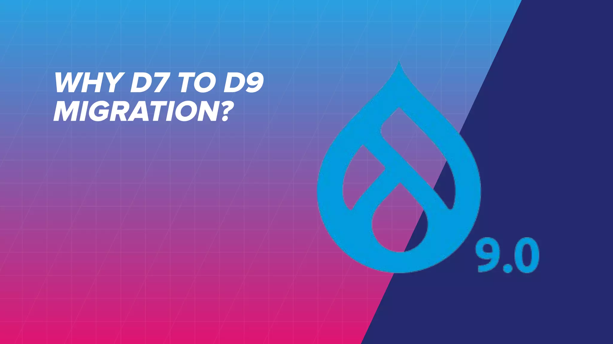 WHY D7 TO D9
MIGRATION?
 