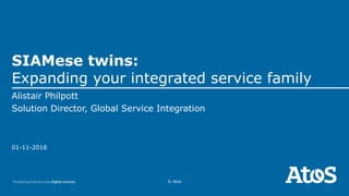 01-11-2018
© Atos
SIAMese twins:
Expanding your integrated service family
Alistair Philpott
Solution Director, Global Service Integration
 