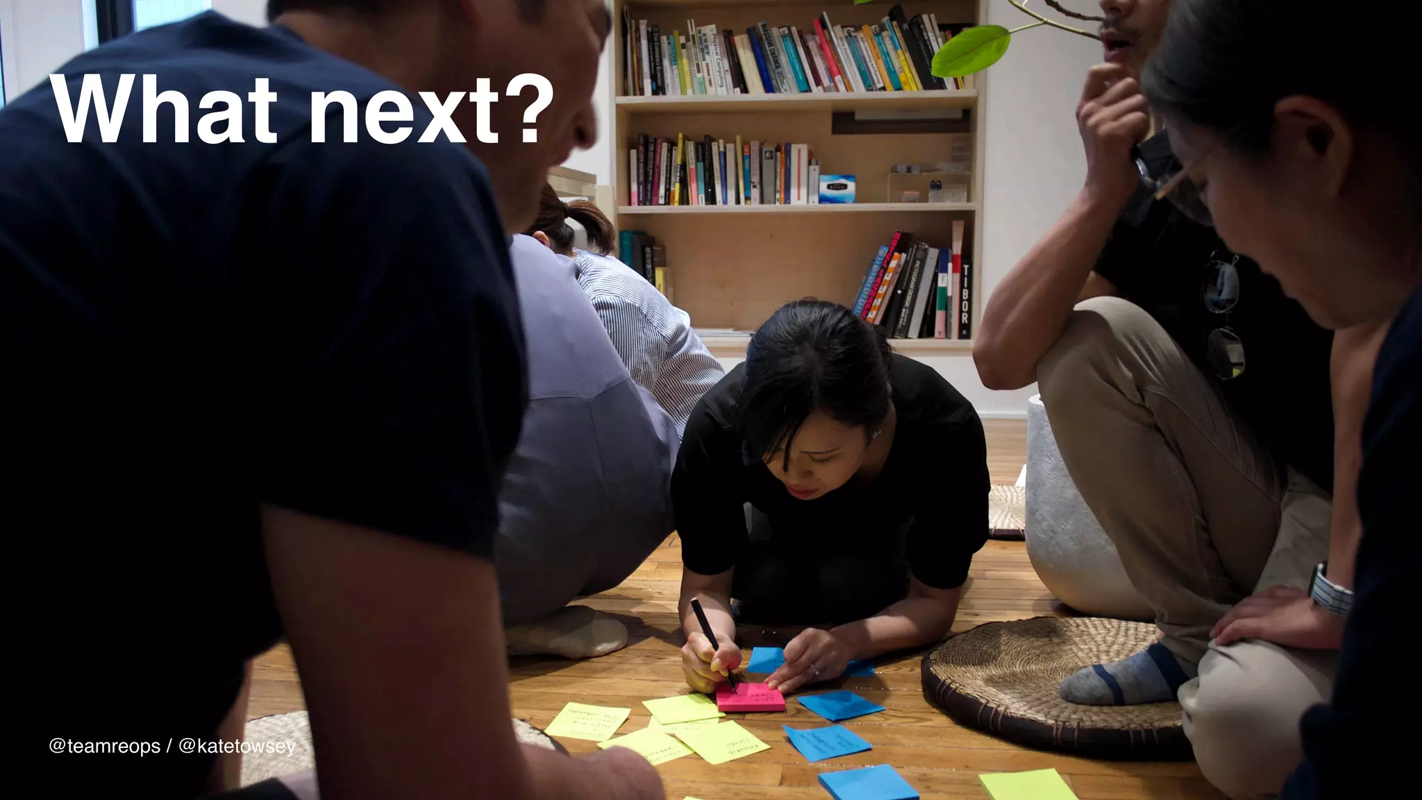 What next?
@teamreops / @katetowsey
 