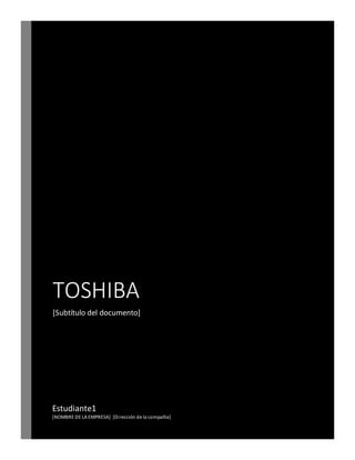 TOSHIBA
[Subtítulo del documento]
Estudiante1
[NOMBRE DE LA EMPRESA] [Dirección de la compañía]
 