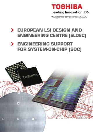 www.toshiba-components.com/ASIC




EUROPEAN LSI DESIGN AND
ENGINEERING CENTRE (ELDEC)
ENGINEERING SUPPORT
FOR SYSTEM-ON-CHIP (SOC)
 
