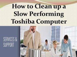 How to Clean up a
Slow Performing
Toshiba Computer
 