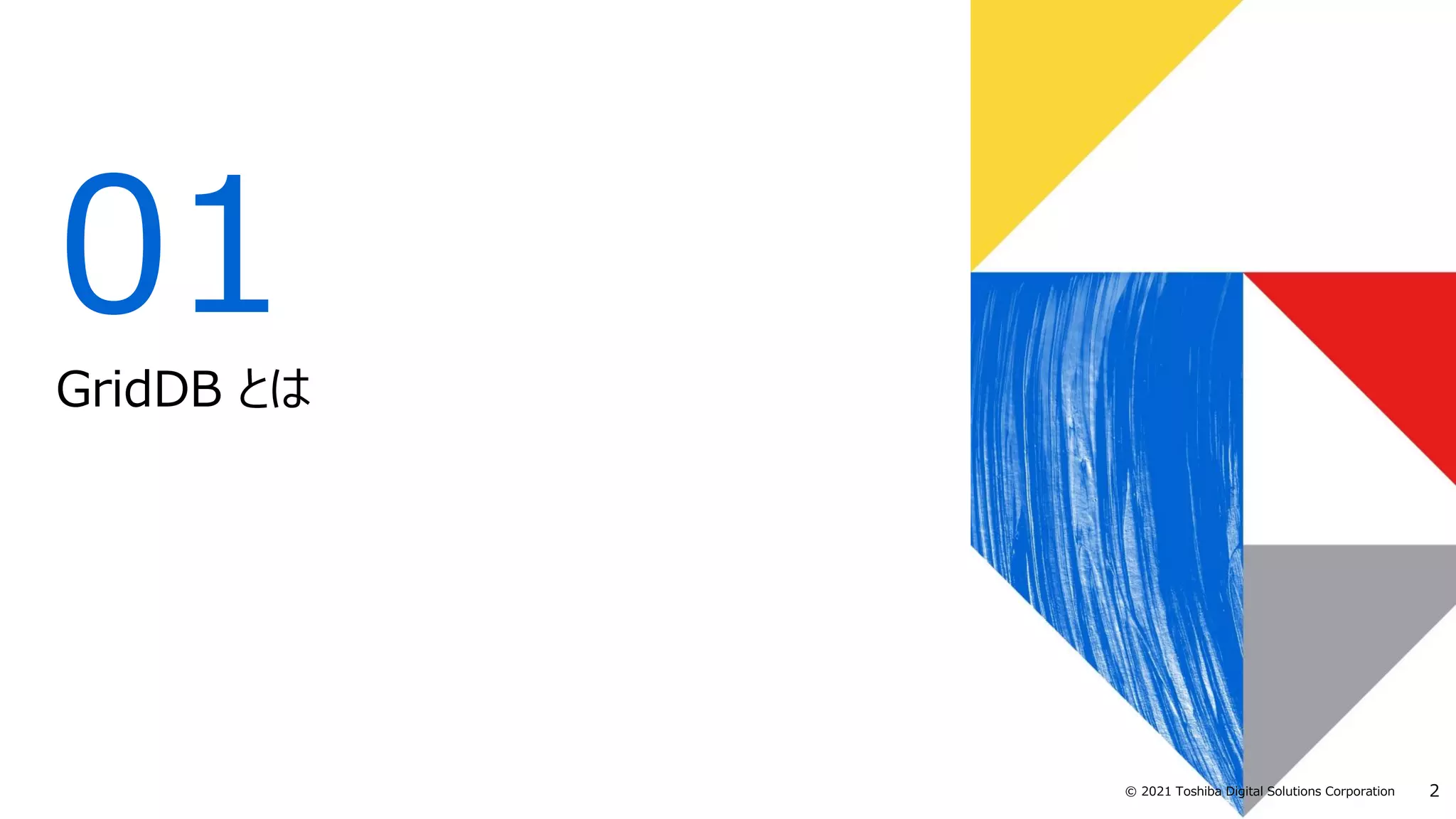 2
© 2021 Toshiba Digital Solutions Corporation
01
GridDB とは
 