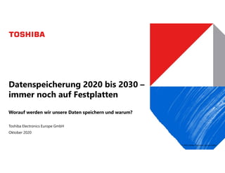 © 2020 Toshiba Electronics Europe GmbH
Toshiba Electronics Europe GmbH
Datenspeicherung 2020 bis 2030 –
immer noch auf Festplatten
Worauf werden wir unsere Daten speichern und warum?
Oktober 2020
 