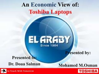 An Economic View of:
Toshiba Laptops

Presented by:

Presented to:
Dr. Doaa Salman

Mohamed M.Osman

 