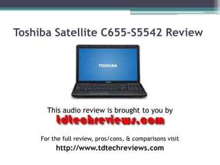 Toshiba Satellite C655-S5542 Review




       This audio review is brought to you by


     For the full review, pros/cons, & comparisons visit
          http://www.tdtechreviews.com
 