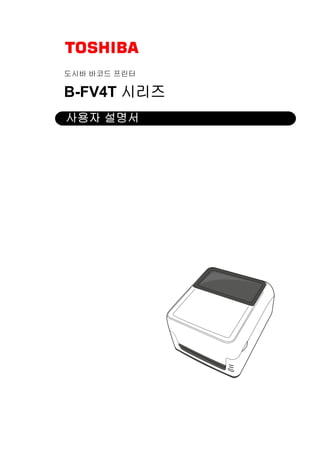 도시바 바코드 프린터
B-FV4T 시리즈
사용자 설명서
 