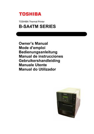 #
#
#
TOSHIBA Thermal Printer
B-SA4TM SERIES
Owner’s Manual
Mode d’emploi
Bedienungsanleitung
Manual de instrucciones
Gebruikershandleiding
Manuale Utente
Manual do Utilizador
#
#
#
 