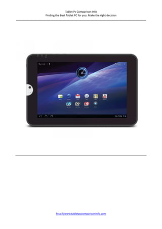 Tablet Pc Comparison Info
                    Finding the Best Tablet PC for you: Make the right decision
_______________________________________________________________________________________




                          http://www.tabletpccomparisoninfo.com
 