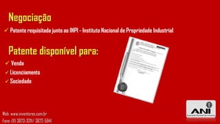 Negociação
  Patente requisitada junto ao INPI - Instituto Nacional de Propriedade Industrial


   Patente disponível para:
  Venda
  Licenciamento
  Sociedade




Web: www.inventores.com.br
Fone: (11) 3873-3211/ 3672-5941
 
