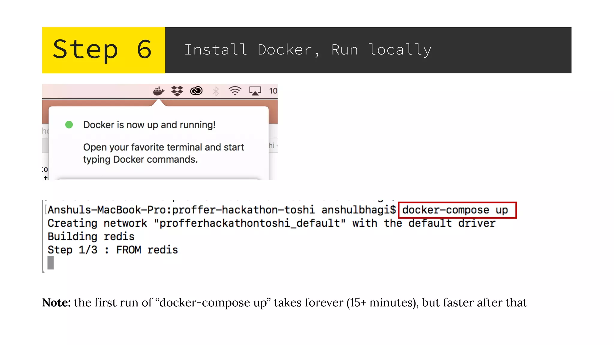 Step 6 Install Docker, Run locally
Note: the first run of “docker-compose up” takes forever (15+ minutes), but faster after that
 