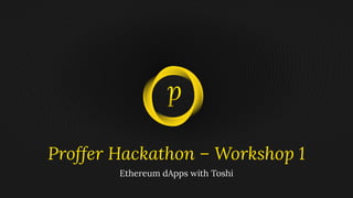 Proffer Hackathon – Workshop 1
Ethereum dApps with Toshi
 