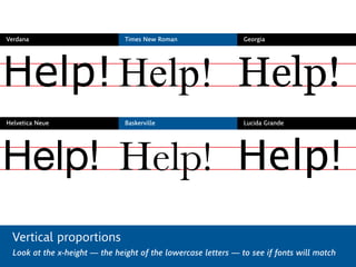 Vertical proportions
Look at the x-height — the height of the lowercase letters — to see if fonts will match
Verdana
Helvetica Neue
Times New Roman
Baskerville
Georgia
Lucida Grande
Help!
Help!
Help!
Help!
Help!
Help!
 