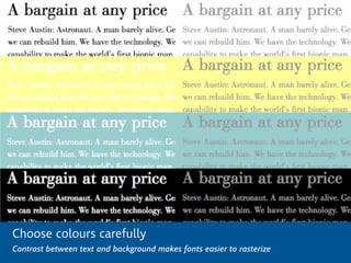Choose colours carefully
Contrast between text and background makes fonts easier to rasterize
 