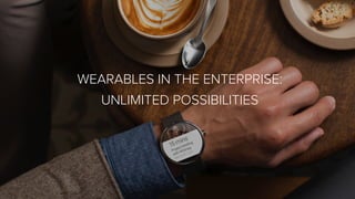 WEARABLES IN THE ENTERPRISE:
UNLIMITED POSSIBILITIES
 