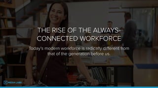 THE RISE OF THE ALWAYS-
CONNECTED WORKFORCE
Today’s modern workforce is radically diﬀerent from
that of the generation before us.
 