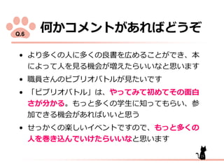 何

Q.6

デ

コメント あ

多く 人 多く 良書 広
っ 人 見 機会 増え

デ 職員
デ

ビ

ビ
さ

加

オバ

オバ
分

っ

機会

デ せっ く 楽
人 巻 込

見

や
多く 学生

あ

いい

い
いけ

う
本

いい

思い

い
初
知っ

ン

面白
い 参

思う
多く

いい

思い
23

 