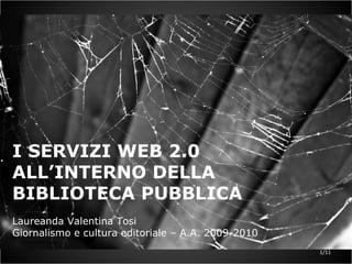 I SERVIZI WEB 2.0 ALL’INTERNO DELLA BIBLIOTECA PUBBLICA   Laureanda Valentina Tosi Giornalismo e cultura editoriale – A.A. 2009-2010  1/11 