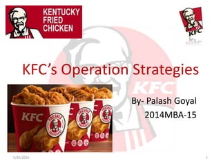 KFC’s Operation Strategies
By- Palash Goyal
2014MBA-15
5/26/2016 1
 