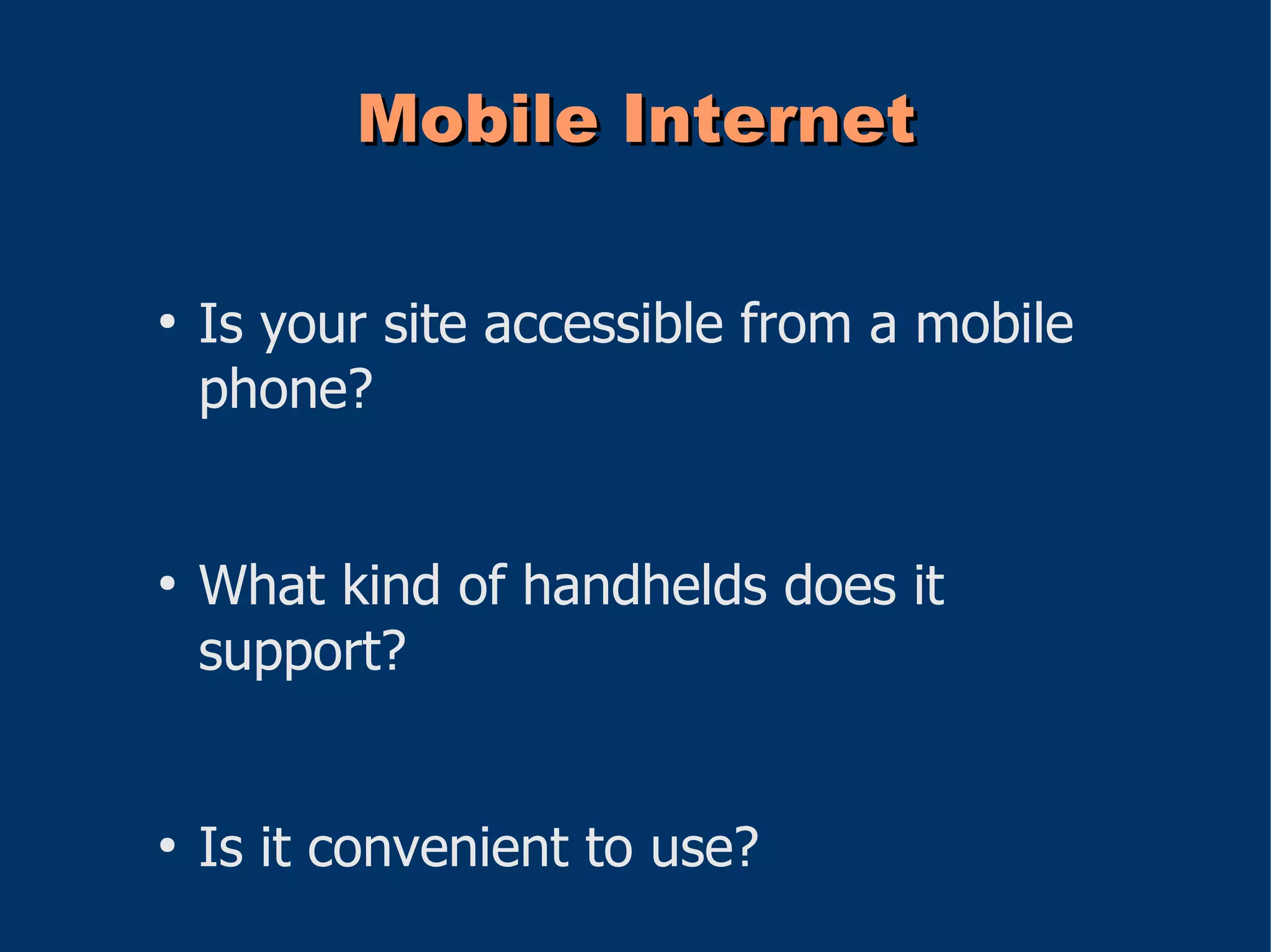 Mobile Internet

●
    Is your site accessible from a mobile
    phone?


●
    What kind of handhelds does it
    support?


●
    Is it convenient to use?
 