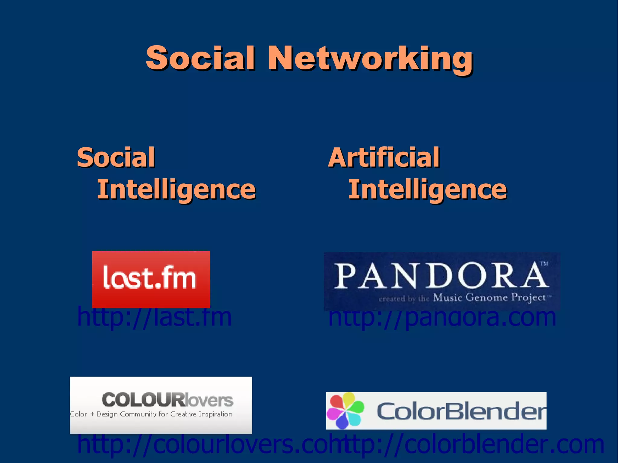 Social Networking

Social               Artificial
 Intelligence         Intelligence



http://last.fm       http://pandora.com



http://colourlovers.com
                      http://colorblender.com
 