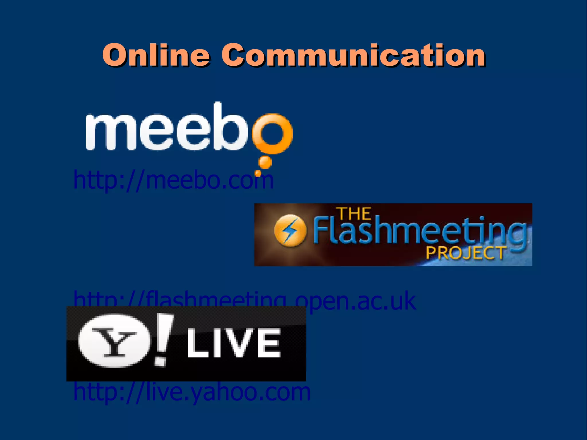 Online Communication


http://meebo.com



http://flashmeeting.open.ac.uk


http://live.yahoo.com
 