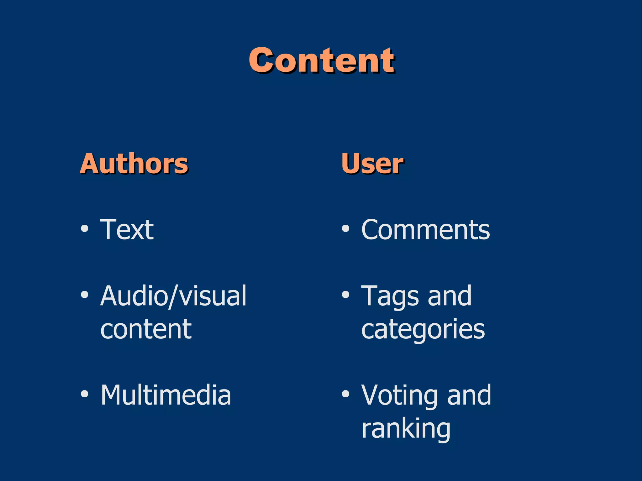 Content

Authors                User

●
    Text               ●
                           Comments

●
    Audio/visual       ●
                           Tags and
    content                categories

●
    Multimedia         ●
                           Voting and
                           ranking
 