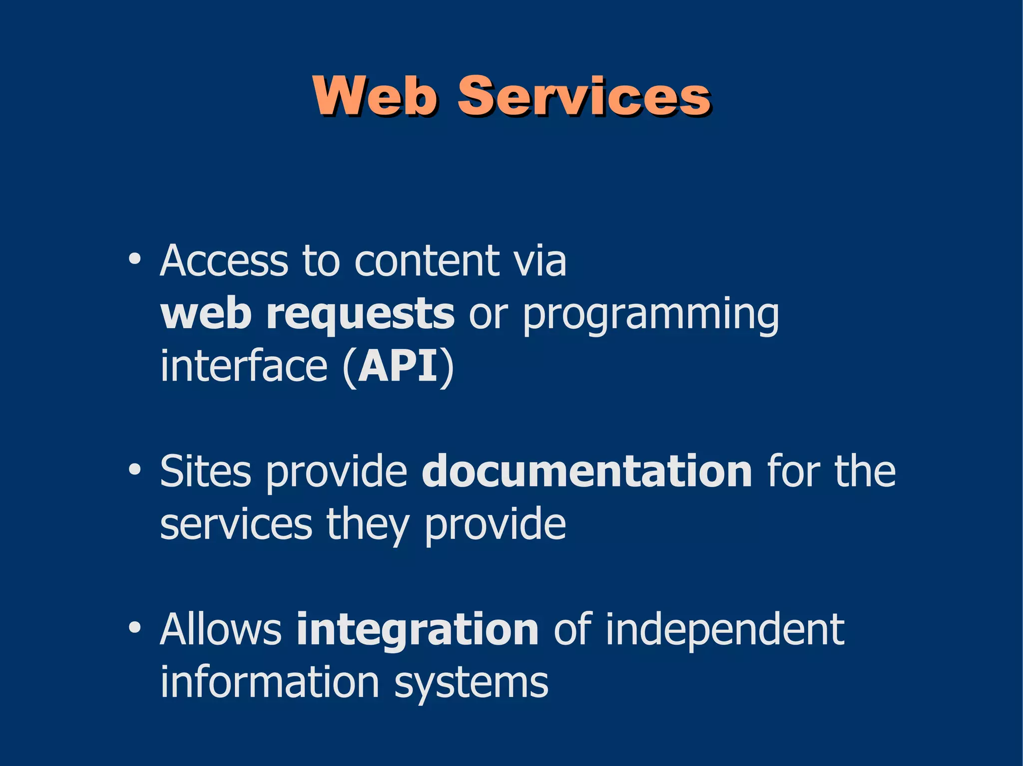 Web Services

●
    Access to content via
    web requests or programming
    interface (API)

●
    Sites provide documentation for the
    services they provide

●
    Allows integration of independent
    information systems
 