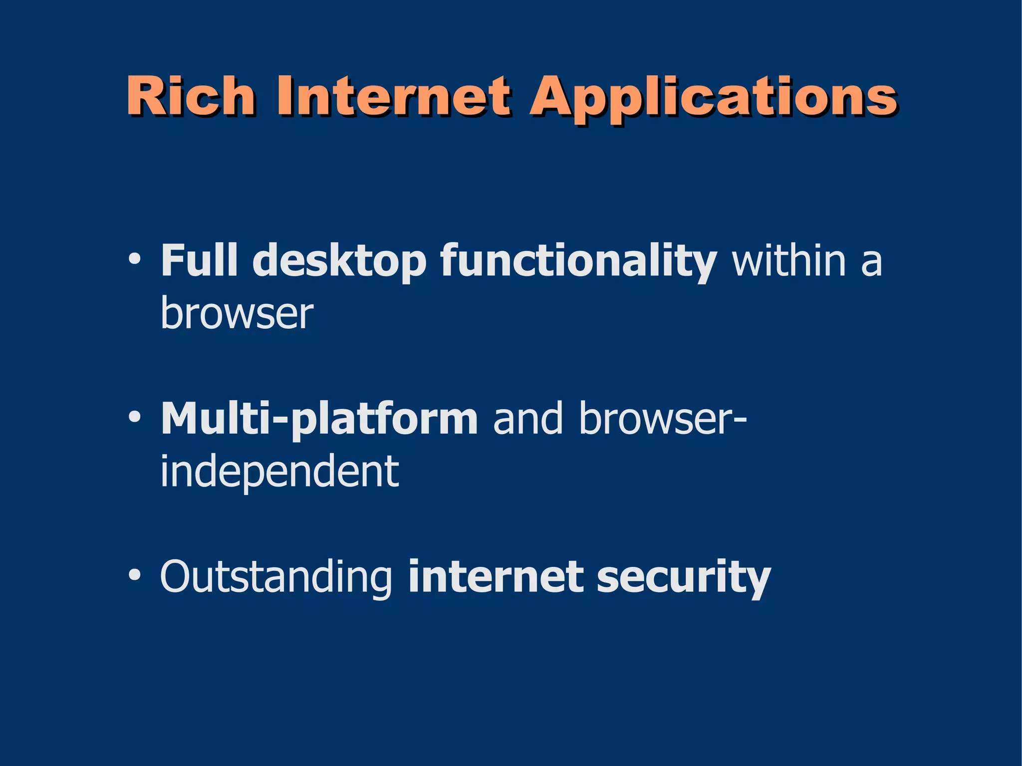 Rich Internet Applications

●
    Full desktop functionality within a
    browser

●
    Multi-platform and browser-
    independent

●
    Outstanding internet security
 