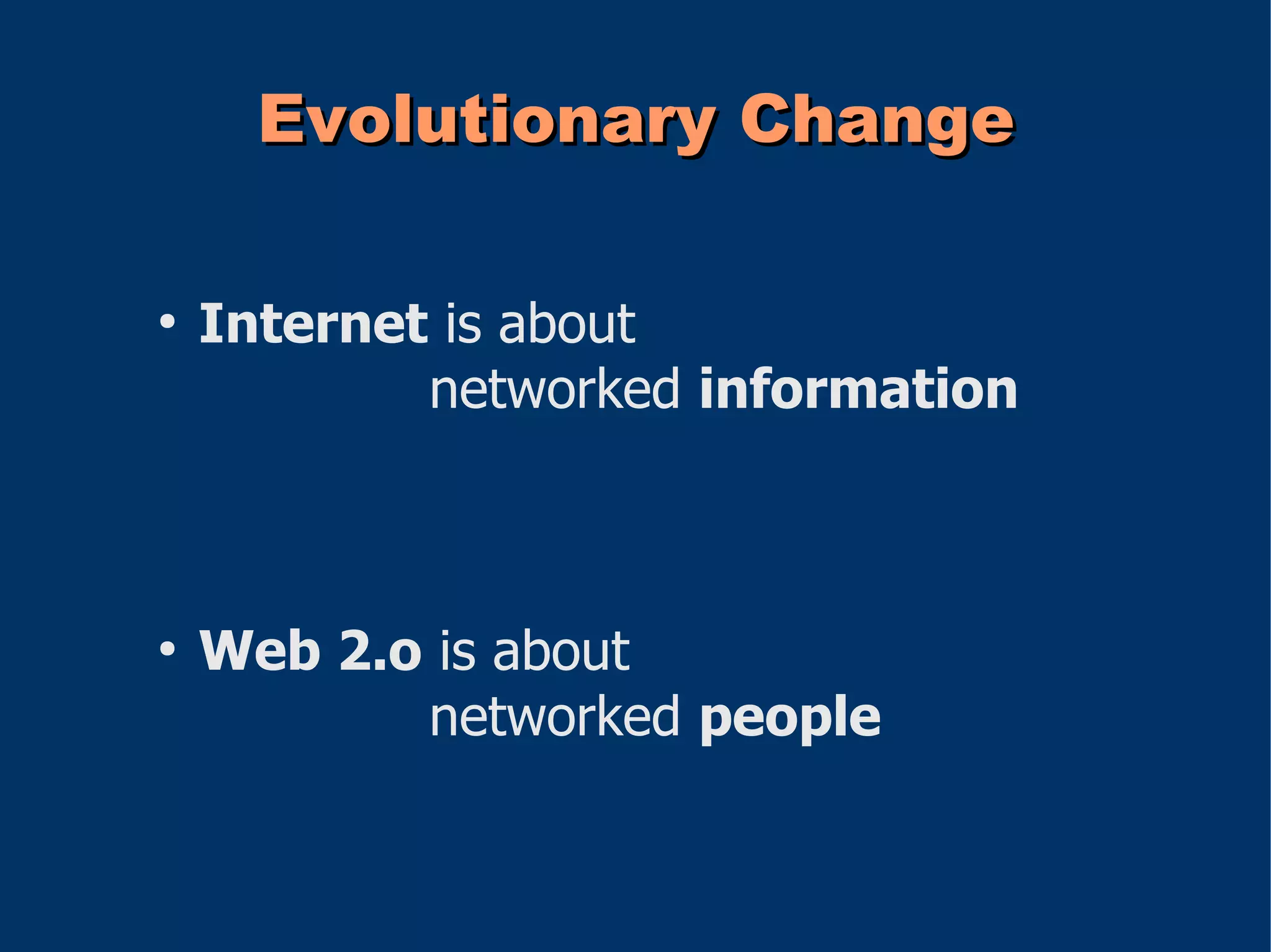 Evolutionary Change

●
    Internet is about
            networked information



●
    Web 2.o is about
           networked people
 