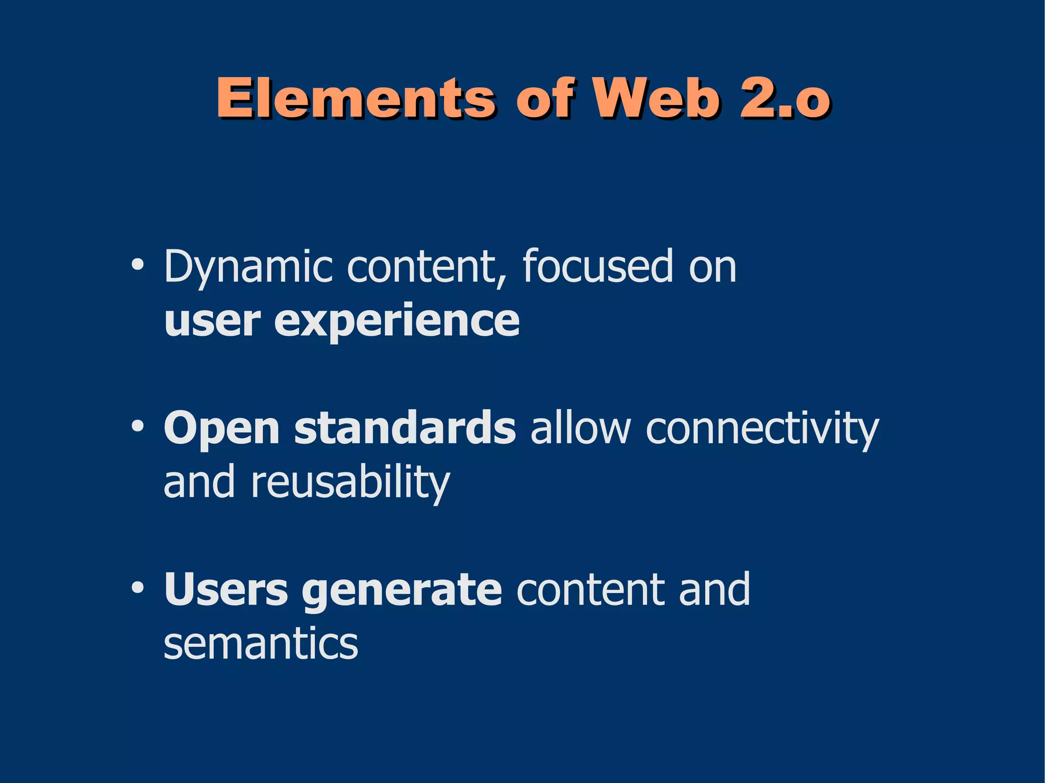 Elements of Web 2.o

●
    Dynamic content, focused on
    user experience

●
    Open standards allow connectivity
    and reusability

●
    Users generate content and
    semantics
 