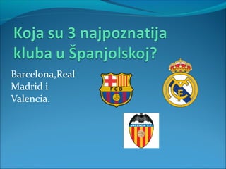 Barcelona,Real
Madrid i
Valencia.
 