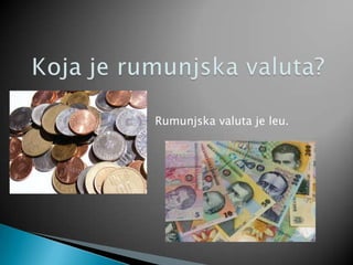 Rumunjska valuta je leu.
 