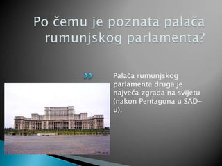 Palača rumunjskog
parlamenta druga je
najveća zgrada na svijetu
(nakon Pentagona u SAD-
u).
 