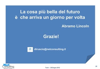 La cosa più bella del futuro
è che arriva un giorno per volta
                                        Abramo Lincoln


               Grazie!

        diruscio@netconsulting.it




                                                         25
                Tosm – 28 Giugno 2012
 