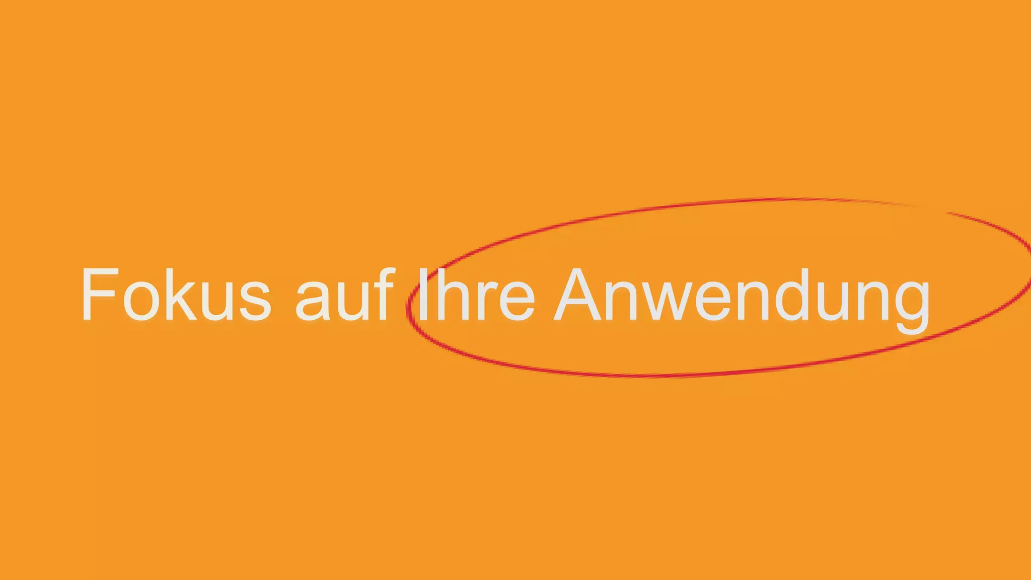 Fokus auf Ihre Anwendung

 