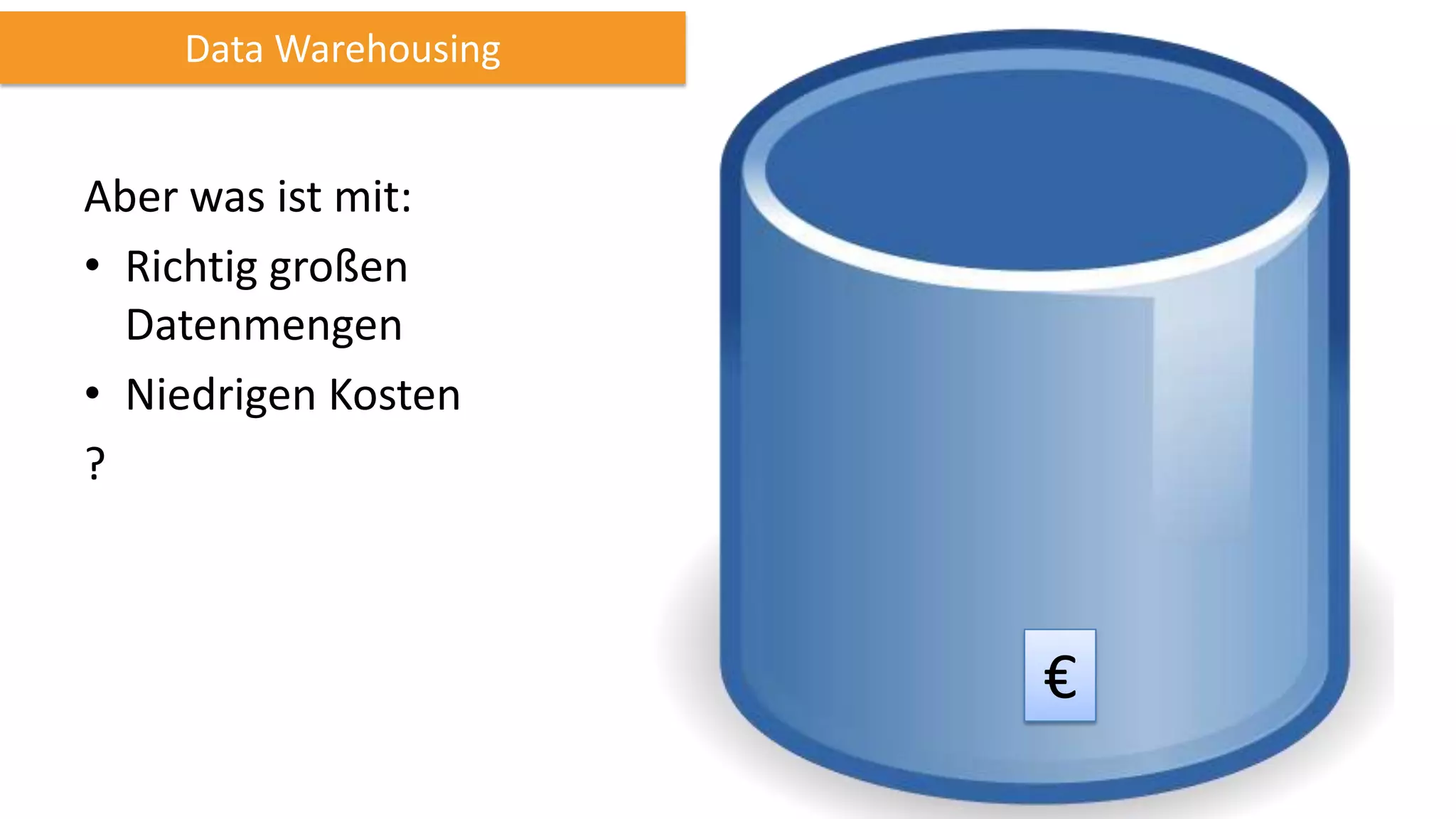 Data Warehousing

Aber was ist mit:
• Richtig großen
Datenmengen
• Niedrigen Kosten
?

€

 