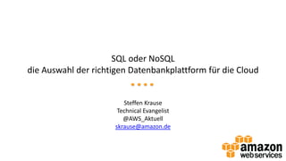 SQL oder NoSQL
die Auswahl der richtigen Datenbankplattform für die Cloud

Steffen Krause
Technical Evangelist
@AWS_Aktuell
skrause@amazon.de

 