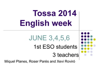 Tossa 2014
English week
JUNE 3,4,5,6
1st ESO students
3 teachers
Miquel Planes, Roser Parés and Xevi Roviró
 